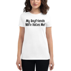 My Boyfriends Wife Hates Me Women's T-Shirt