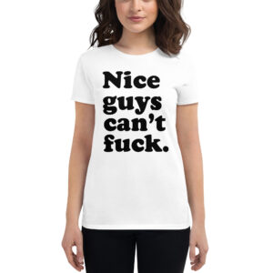 Nice Guys Can't Fuck Women's T-Shirt