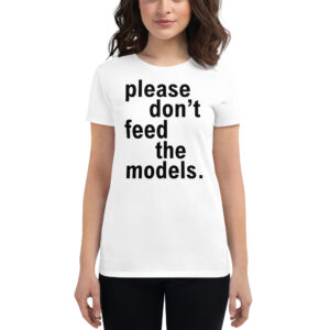 Please Don't Feed The Models Women's t-shirt