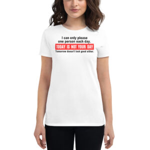 I Can Only Please One Person Each Day Today Is Not Your Day Tomorrow Doesn’t Look Good Either Women's t-shirt