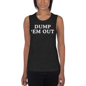 DUMP 'EM OUT (in white letters) Ladies’ Muscle Tank