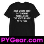 JONE WASTE YORE TOYE MONME YORALL REDIII THE VOICE INSOIDE MOYE YEDD T-Shirt