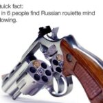 Russian roulette is mind-blowing