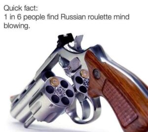 Russian roulette is mind-blowing