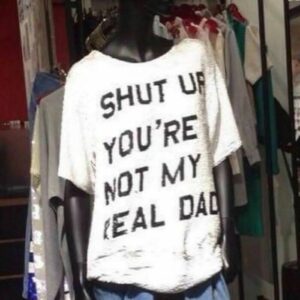 SHUT UP YOU'RE NOT MY REAL DAD T-Shirt