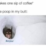 Takes one sip of coffee - The poop in my butt