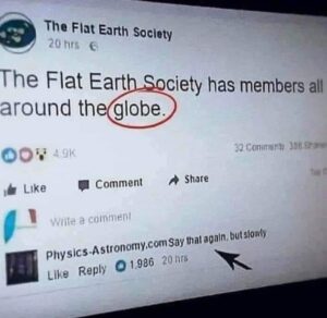 The Flat Earth Society has members all around the globe