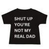 SHUT UP YOU'RE NOT MY REAL DAD Baby T-Shirt