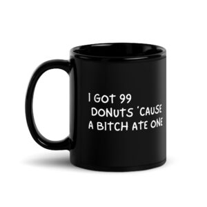I Got 99 Donuts 'Cause A Bitch Ate One Black Coffee Mug