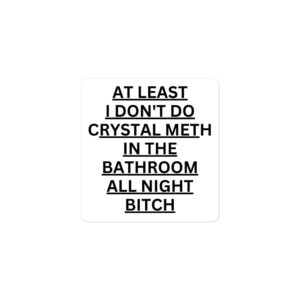 Alternative view of At Least I Don’t Do Crystal Meth In The Bathroom All Night Bitch Sticker