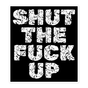 SHUT THE FUCK UP (distressed letters version) sticker