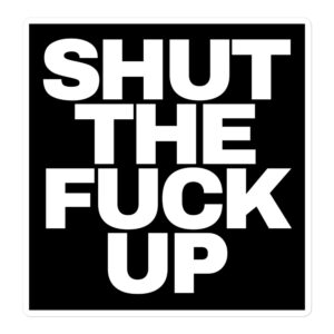 SHUT THE FUCK UP Sticker