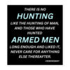 There is no hunting like the hunting of man, and those who have hunted armed men long enough and liked it, never care for anything else thereafter. – Hemingway sticker