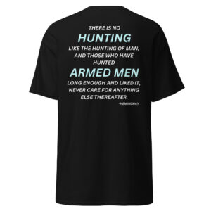 There is no hunting like the hunting of man, and those who have hunted armed men long enough and liked it, never care for anything else thereafter. – Hemingway Men's T-Shirt (Design on BACK)