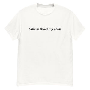 Ask Me About My Penis (in black letters) T-Shirt