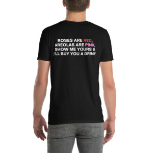 Roses Are Red Areolas Are Pink Show Me Yours And I’ll Buy You A Drink Unisex T-Shirt (BACK)