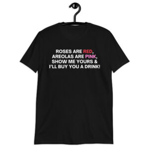 Roses Are Red Areolas Are Pink Show Me Yours And I’ll Buy You A Drink Unisex T-Shirt