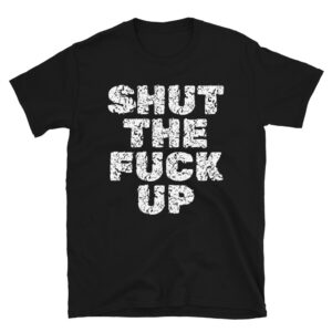 SHUT THE FUCK UP (distressed letters version) T-Shirt
