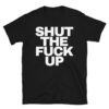 SHUT THE FUCK UP T-Shirt