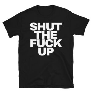 SHUT THE FUCK UP T-Shirt