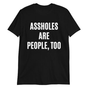 ASSHOLES ARE PEOPLE, TOO T-Shirt | Mellisa Marie Green Millionaires