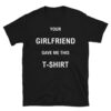 Your GIRLFRIEND Gave Me This T-SHIRT (in white letters)