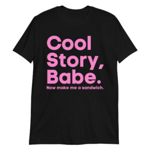 Cool Story Babe / Now Make Me A Sandwich T-Shirt