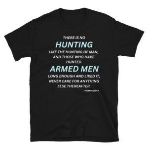 There is no hunting like the hunting of man, and those who have hunted armed men long enough and liked it, never care for anything else thereafter. – Hemingway T-Shirt