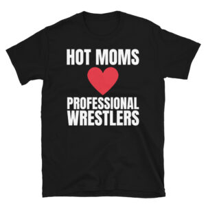 Hot Moms Love Professional Wrestlers T-Shirt