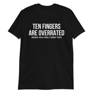 Ten Fingers Are Overrated When You Only Need Two T-Shirt