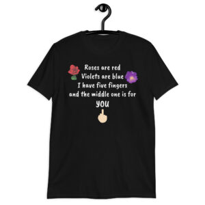 Roses Are Red Violets Are Blue I Have Five Fingers And The Middle One Is For You T-Shirt