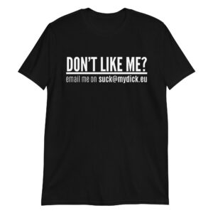 DON'T LIKE ME? email me on suck@mydick.eu T-Shirt
