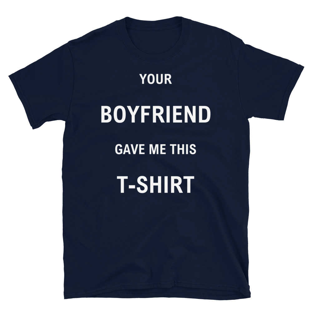 your boyfriend gave me this t shirt