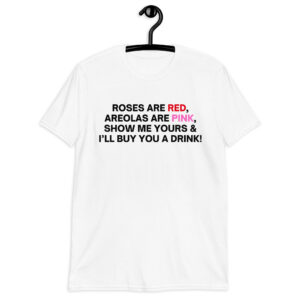 Roses Are Red Areolas Are Pink Show Me Yours And I’ll Buy You A Drink T-Shirt