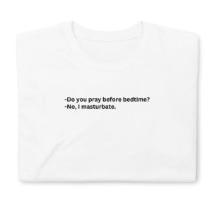 Do You Pray Before Bedtime No I Masturbate T-Shirt
