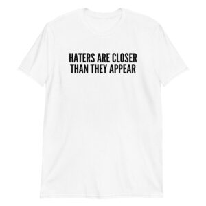 Haters Are Closer Than They Appear (in black letters) T-Shirt