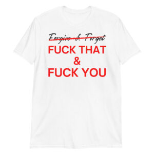 Forgive & Forget... Fuck That & Fuck You T-Shirt
