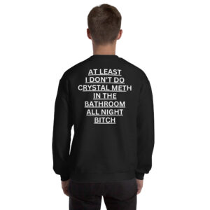 Alternative view of At Least I Don't Do Crystal Meth In The Bathroom All Night Bitch Sweatshirt (BACK)