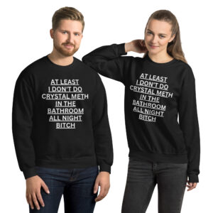 Alternative view of At Least I Don't Do Crystal Meth In The Bathroom All Night Bitch Sweatshirt