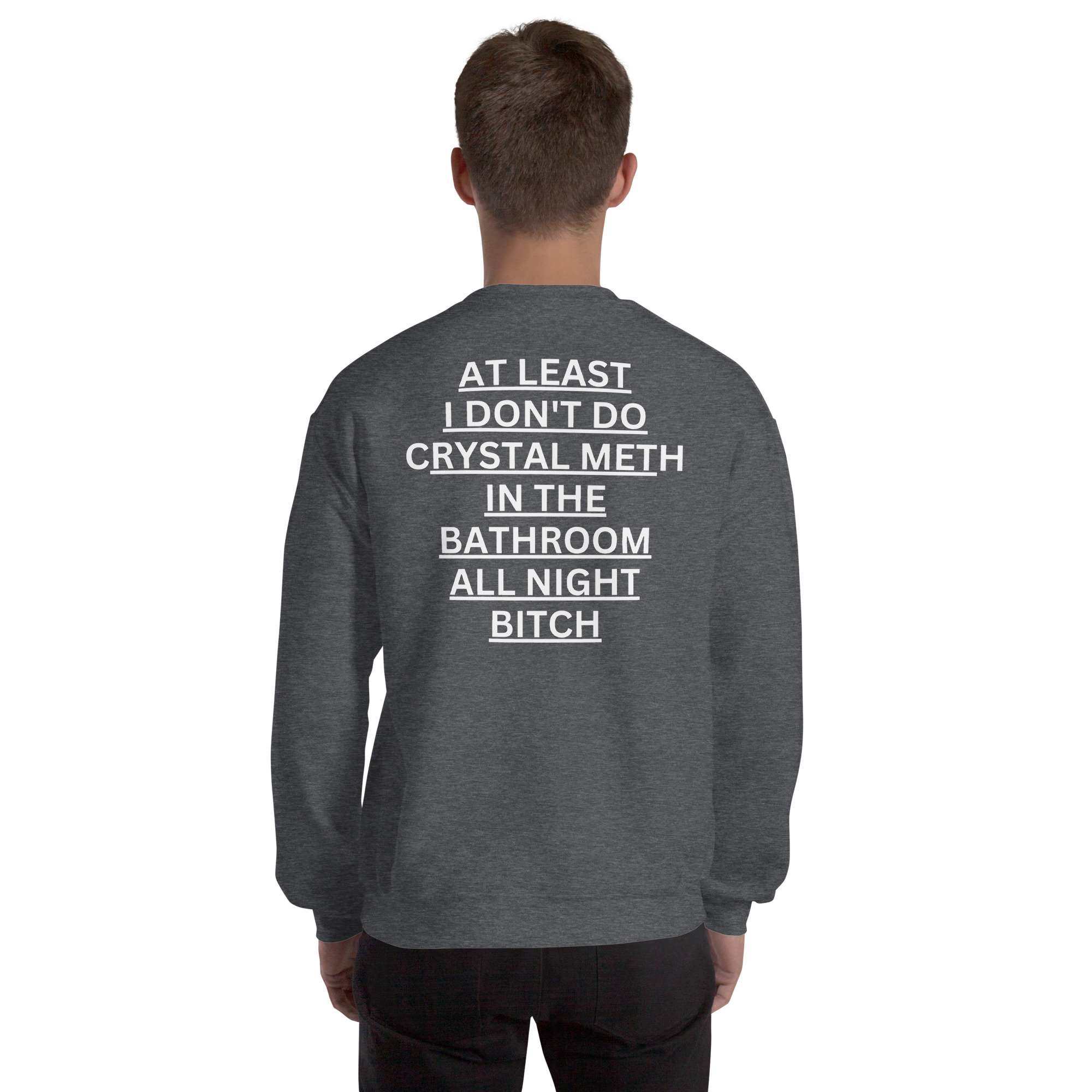 At Least I Don't Do Crystal Meth In The Bathroom All Night Bitch Sweatshirt (BACK) - Image 5