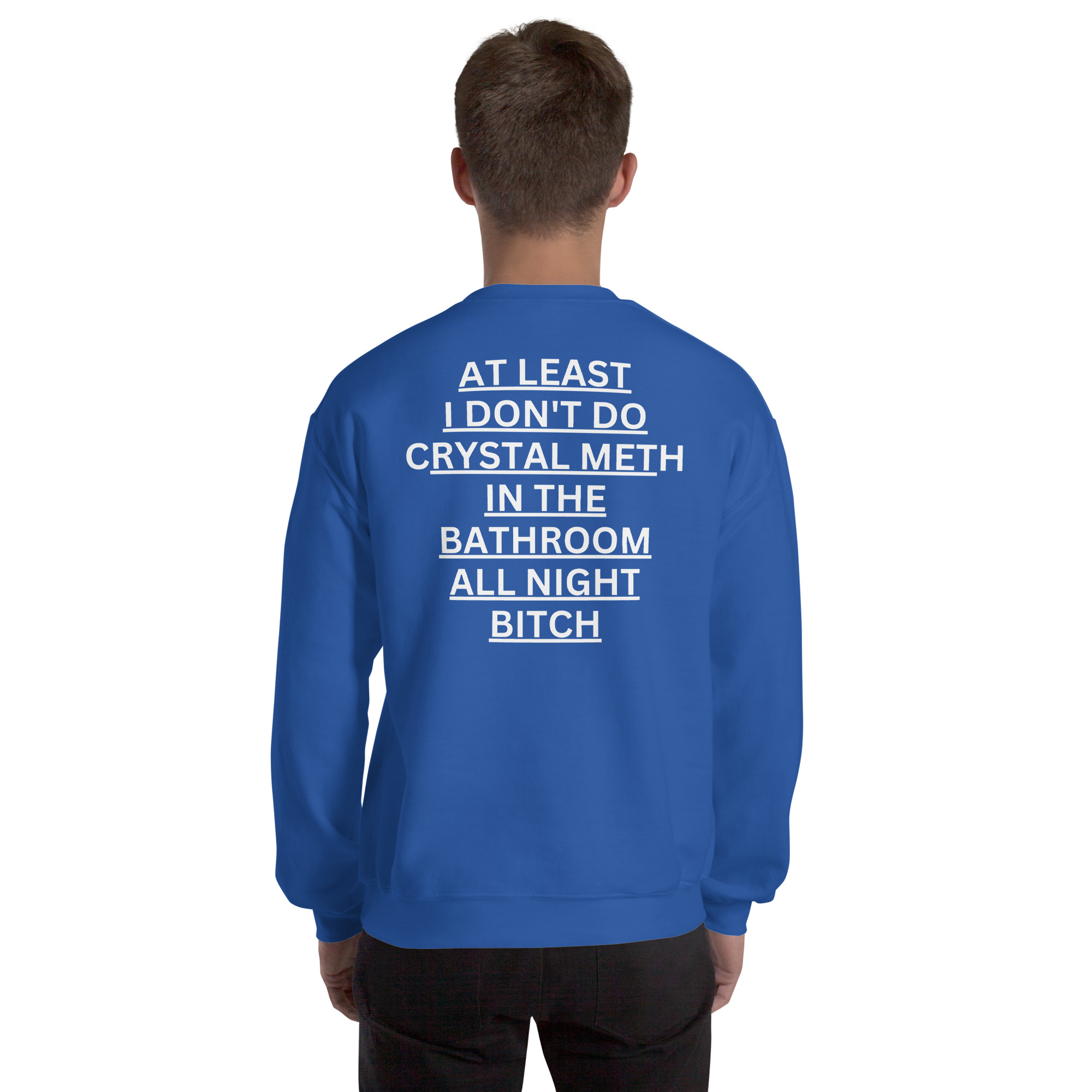 At Least I Don't Do Crystal Meth In The Bathroom All Night Bitch Sweatshirt (BACK)