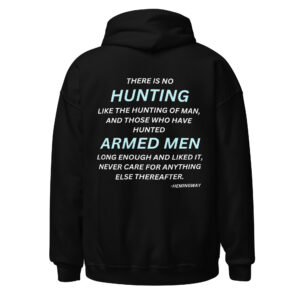 There is no hunting like the hunting of man, and those who have hunted armed men long enough and liked it, never care for anything else thereafter. – Hemingway Hoodie (Design on BACK)