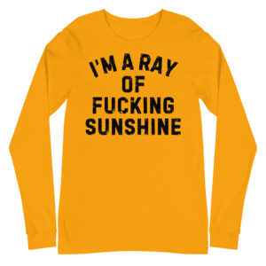 I'm A Ray Of Fucking Sunshine Long Sleeve Shirt