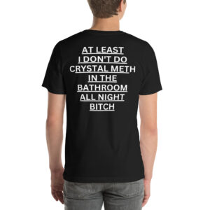 At Least I Don’t Do Crystal Meth In The Bathroom All Night Bitch Shirt (BACK)