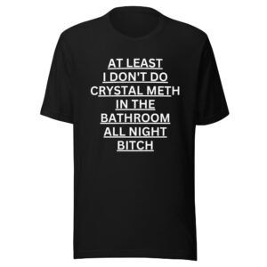 At Least I Don’t Do Crystal Meth In The Bathroom All Night Bitch Shirt