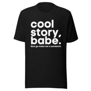 Cool Story Babe Now go make me a sandwich shirt
