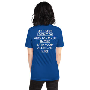 Alternative view of At Least I Don’t Do Crystal Meth In The Bathroom All Night Bitch Shirt (BACK)