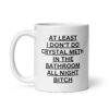 At Least I Don’t Do Crystal Meth In The Bathroom All Night Bitch coffee mug