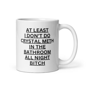Alternative view of At Least I Don’t Do Crystal Meth In The Bathroom All Night Bitch coffee mug