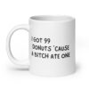 I Got 99 Donuts 'Cause A Bitch Ate One coffee mug